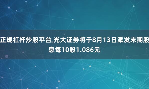 正规杠杆炒股平台 光大证券将于8月13日派发末期股息每10股1.086元