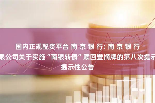 国内正规配资平台 南 京 银 行: 南 京 银 行股份有限公司关于实施“南银转债”赎回暨摘牌的第八次提示性公告