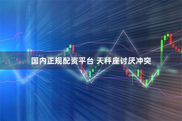 国内正规配资平台 天秤座讨厌冲突