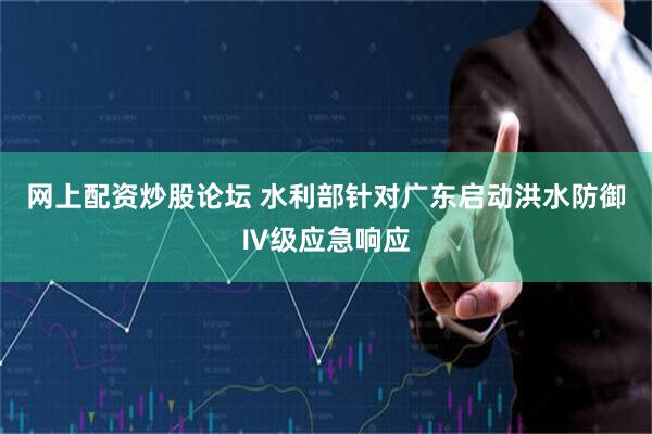 网上配资炒股论坛 水利部针对广东启动洪水防御Ⅳ级应急响应