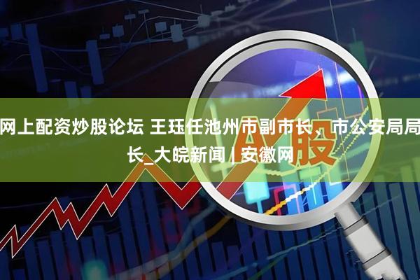 网上配资炒股论坛 王珏任池州市副市长、市公安局局长_大皖新闻 | 安徽网