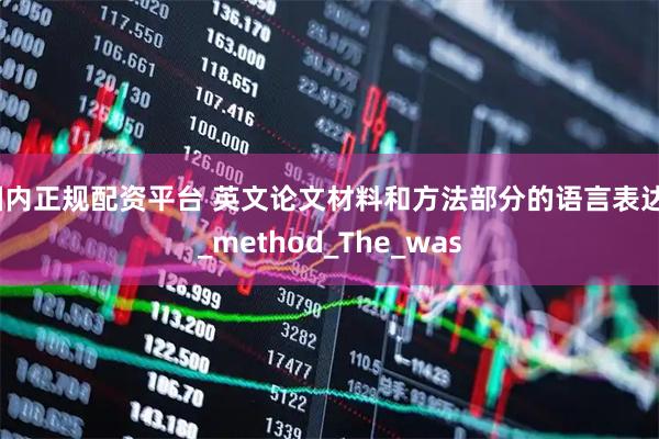 国内正规配资平台 英文论文材料和方法部分的语言表达？_method_The_was