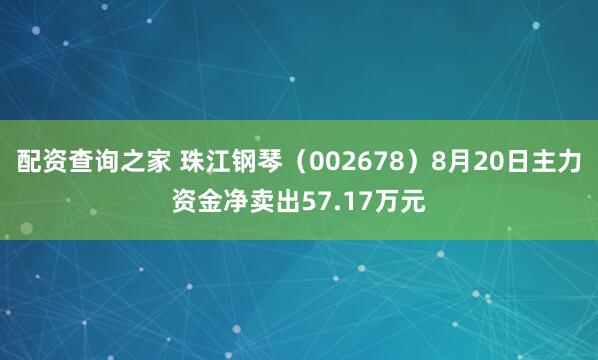 配资查询之家 珠江钢琴（002678）8月20日主力资金净卖出57.17万元