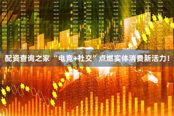 配资查询之家 “电竞+社交”点燃实体消费新活力！
