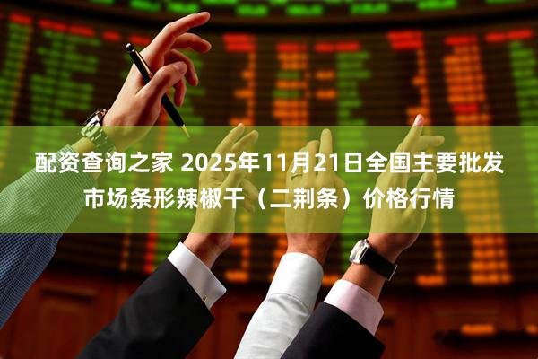 配资查询之家 2025年11月21日全国主要批发市场条形辣椒干（二荆条）价格行情