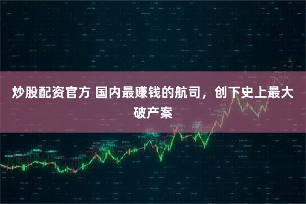 炒股配资官方 国内最赚钱的航司，创下史上最大破产案