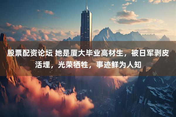 股票配资论坛 她是厦大毕业高材生，被日军剥皮活埋，光荣牺牲，事迹鲜为人知