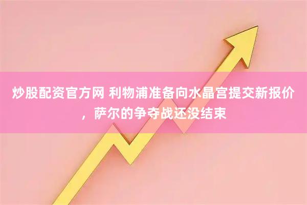 炒股配资官方网 利物浦准备向水晶宫提交新报价，萨尔的争夺战还没结束